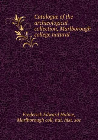 Frederick Edward Hulme Catalogue of the archaeological collection, Marlborough college natural .