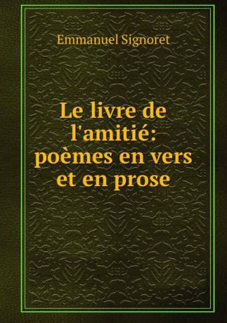 Emmanuel Signoret Le livre de l.amitie: poemes en vers et en prose