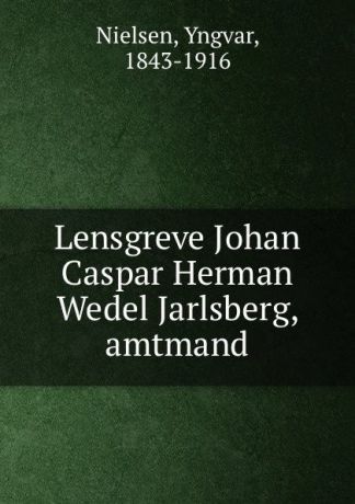 Yngvar Nielsen Lensgreve Johan Caspar Herman Wedel Jarlsberg, amtmand