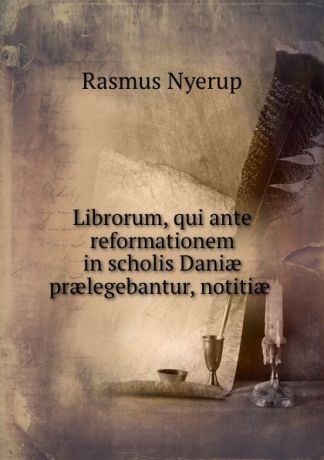 Rasmus Nyerup Librorum, qui ante reformationem in scholis Daniae praelegebantur, notitiae .