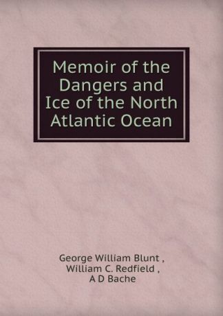George William Blunt Memoir of the Dangers and Ice of the North Atlantic Ocean