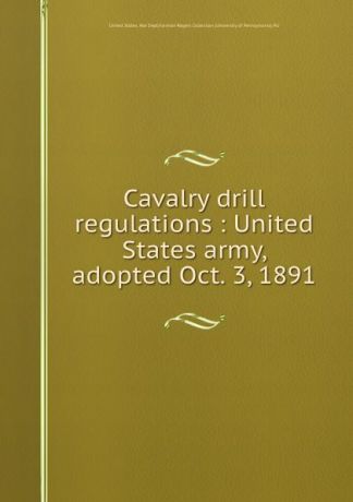 Cavalry drill regulations : United States army, adopted Oct. 3, 1891