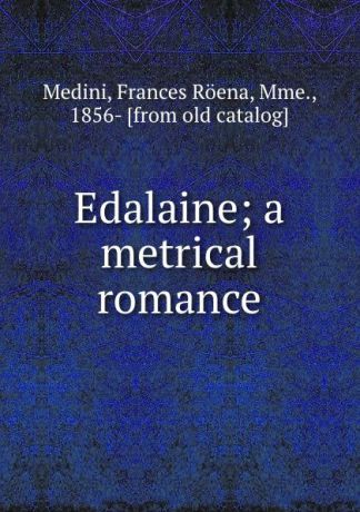 Frances Röena Medini Edalaine; a metrical romance