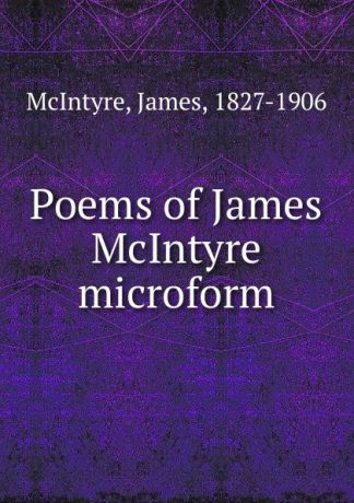 James McIntyre Poems of James McIntyre microform