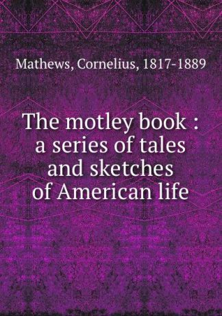 Cornelius Mathews The motley book : a series of tales and sketches of American life