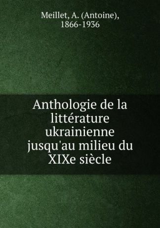 Antoine Meillet Anthologie de la litterature ukrainienne jusqu.au milieu du XIXe siecle