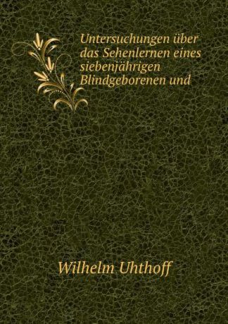 Wilhelm Uhthoff Untersuchungen uber das Sehenlernen eines siebenjahrigen Blindgeborenen und .