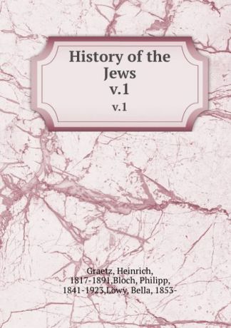 Heinrich Graetz History of the Jews. v.1