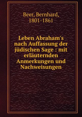 Bernhard Beer Leben Abraham.s nach Auffassung der judischen Sage : mit erlauternden Anmerkungen und Nachweisungen