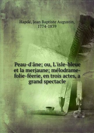 Jean Baptiste Augustin Hapdé Peau-d.ane; ou, L.isle-bleue et la merjaune; melodrame-folie-feerie, en trois actes, a grand spectacle