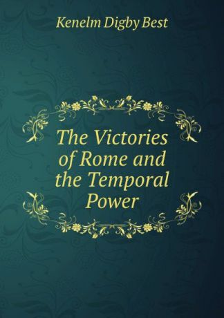 Kenelm Digby Best The Victories of Rome and the Temporal Power