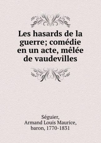 Armand Louis Maurice Séguier Les hasards de la guerre; comedie en un acte, melee de vaudevilles