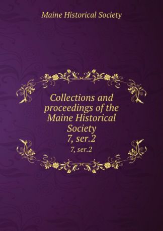 Collections and proceedings of the Maine Historical Society. 7, ser.2