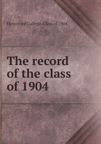 Haverford College The record of the class of 1904