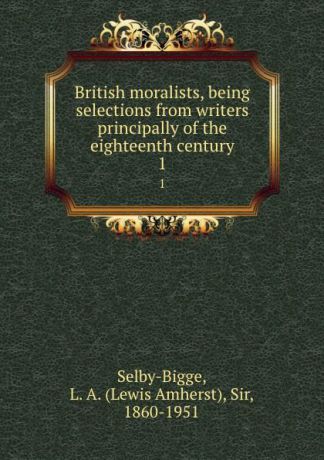 Lewis Amherst Selby-Bigge British moralists, being selections from writers principally of the eighteenth century. 1