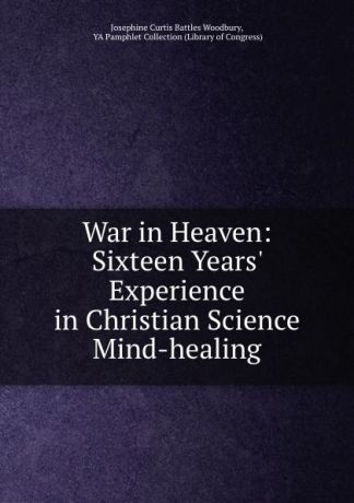 Josephine Curtis Battles Woodbury War in Heaven: Sixteen Years. Experience in Christian Science Mind-healing