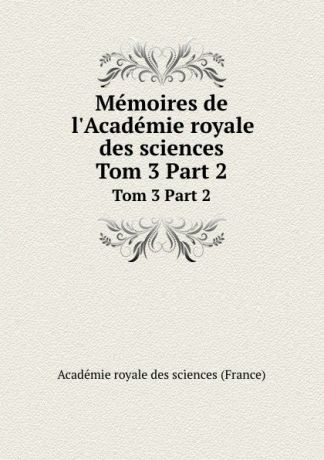Memoires de l.Academie royale des sciences. Tom 3 Part 2