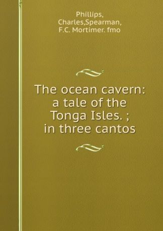 Charles Phillips The ocean cavern: a tale of the Tonga Isles. ; in three cantos