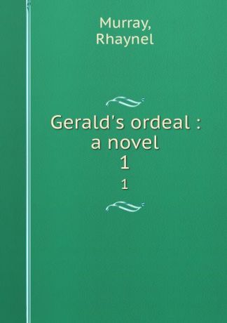Rhaynel Murray Gerald.s ordeal : a novel. 1