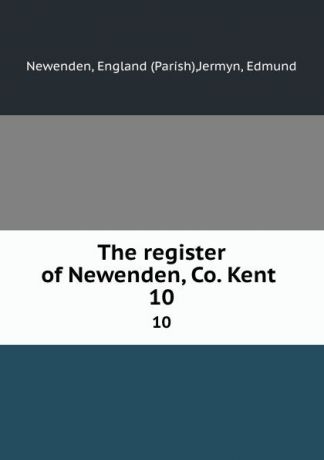 Parish Newenden The register of Newenden, Co. Kent . 10