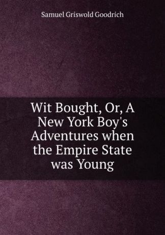 Samuel Griswold Goodrich Wit Bought, Or, A New York Boy.s Adventures when the Empire State was Young