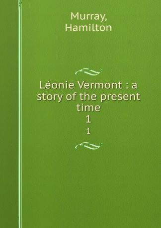 Hamilton Murray Leonie Vermont : a story of the present time. 1