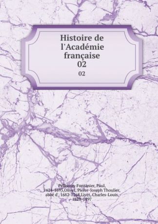 Paul Pellisson-Fontanier Histoire de l.Academie francaise. 02