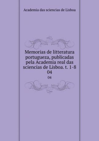 Memorias de litteratura portugueza, publicadas pela Academia real das sciencias de Lisboa. t. 1-8. 04