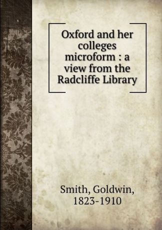 Goldwin Smith Oxford and her colleges microform : a view from the Radcliffe Library