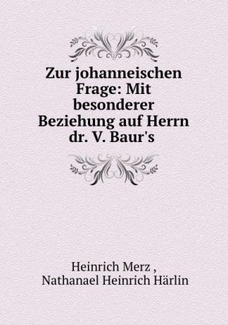 Heinrich Merz Zur johanneischen Frage: Mit besonderer Beziehung auf Herrn dr. V. Baur.s .