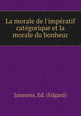 Edgard Janssens La morale de l.imperatif categorique et la morale du bonheur
