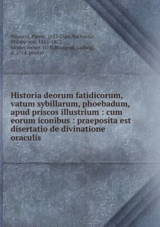 Pierre Mussard Historia deorum fatidicorum, vatum sybillarum, phoebadum, apud priscos illustrium : cum eorum iconibus : praeposita est disertatio de divinatione . oraculis
