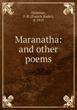 Francis Rader Holeman Maranatha: and other poems