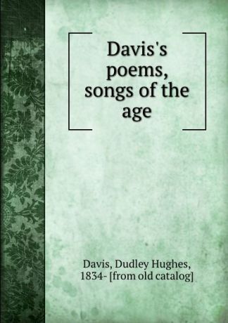 Dudley Hughes Davis Davis.s poems, songs of the age