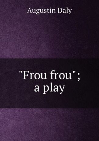Daly Augustin "Frou frou"; a play