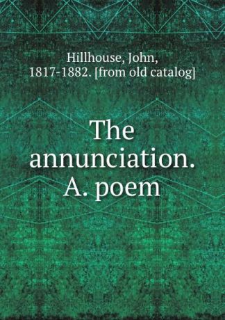John Hillhouse The annunciation. A. poem