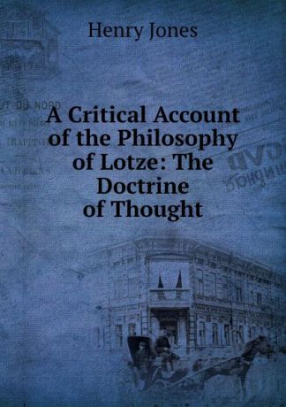Jones Henry A Critical Account of the Philosophy of Lotze: The Doctrine of Thought