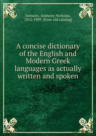 Anthony Nicholas Jannaris A concise dictionary of the English and Modern Greek languages as actually written and spoken