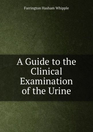 Farrington Hasham Whipple A Guide to the Clinical Examination of the Urine