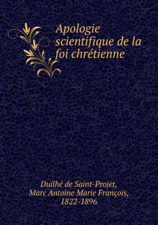 Duilhé de Saint-Projet Apologie scientifique de la foi chretienne