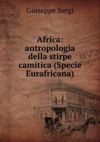 Giuseppe Sergi Africa: antropologia della stirpe camitica (Specie Eurafricana)