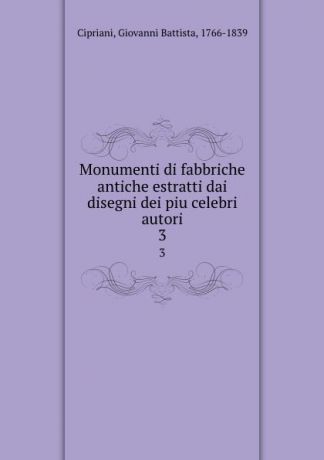 Giovanni Battista Cipriani Monumenti di fabbriche antiche estratti dai disegni dei piu celebri autori. 3