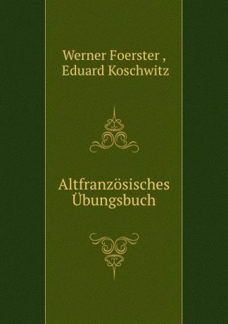 Werner Foerster Altfranzosisches Ubungsbuch.