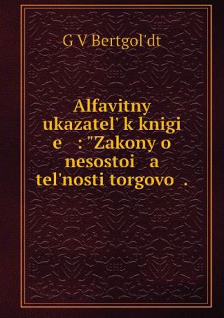 G.V. Bertgolʹdt Alfavitnyi ukazatel. k knigi e : "Zakony o nesostoi a tel.nosti torgovoi .
