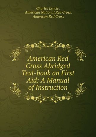 Charles Lynch American Red Cross Abridged Text-book on First Aid: A Manual of Instruction