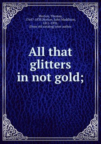 Thomas Morton All that glitters in not gold;