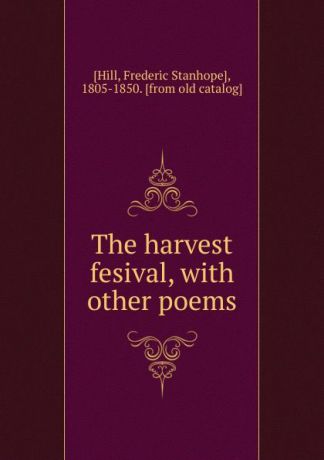 Frederic Stanhope Hill The harvest fesival, with other poems