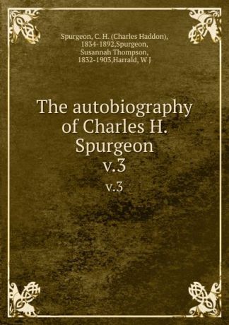 Charles Haddon Spurgeon The autobiography of Charles H. Spurgeon. v.3