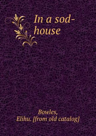 Elihu Bowles In a sod-house