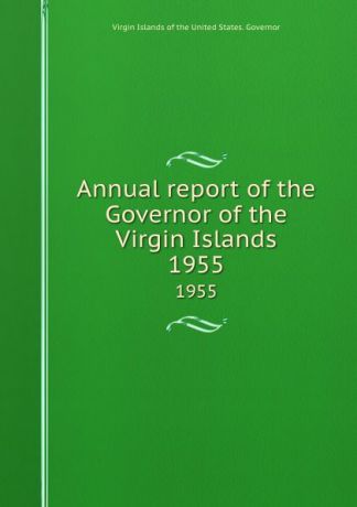 Virgin Islands of the United States. Governor Annual report of the Governor of the Virgin Islands. 1955